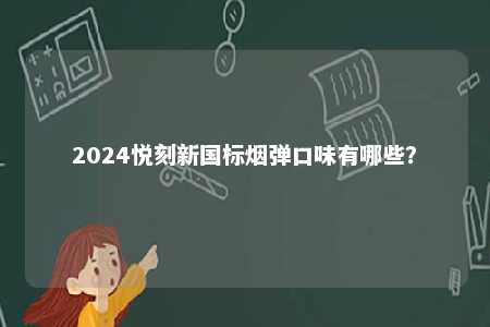 2024悦刻新国标烟弹口味有哪些
？ 